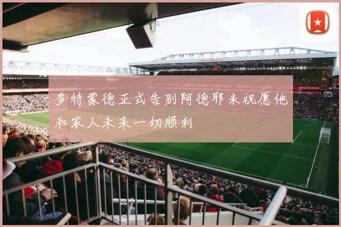 多特蒙德正式告别阿德耶米祝愿他和家人未来一切顺利