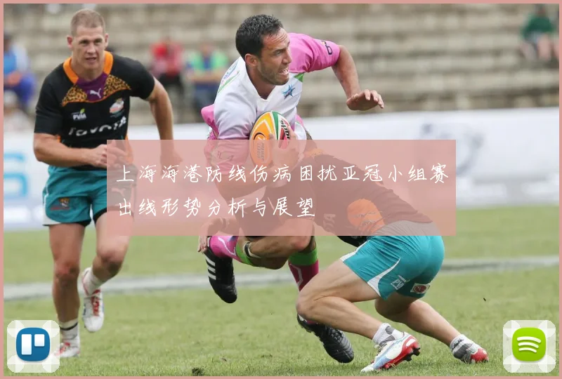 上海海港防线伤病困扰亚冠小组赛出线形势分析与展望