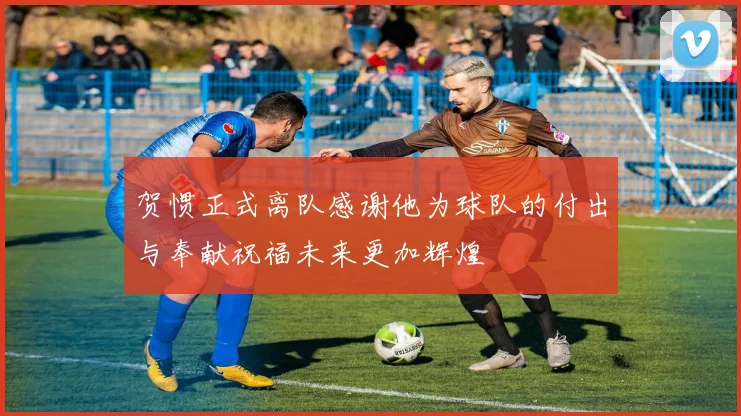 贺惯正式离队感谢他为球队的付出与奉献祝福未来更加辉煌