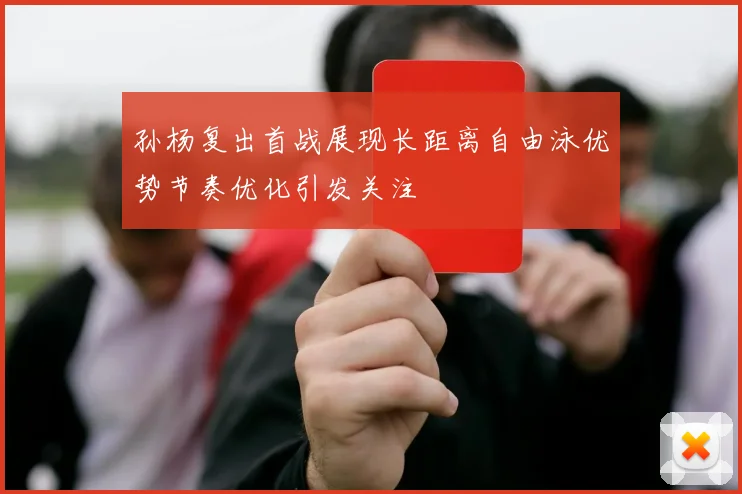 孙杨复出首战展现长距离自由泳优势节奏优化引发关注