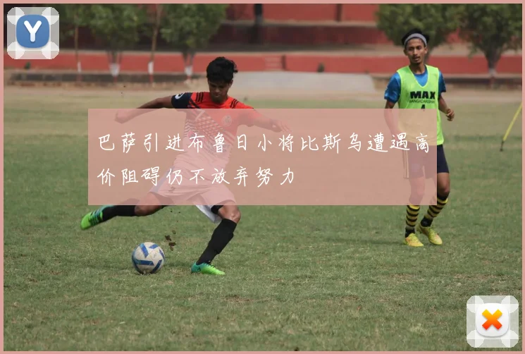 巴萨引进布鲁日小将比斯乌遭遇高价阻碍仍不放弃努力